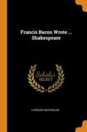 Francis Bacon Wrote ... Shakespeare di H Crouch Batchelor edito da Franklin Classics
