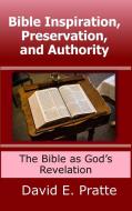Bible Inspiration, Preservation, And Authority: The Bible As God's Revelation di David Pratte edito da Lulu.com