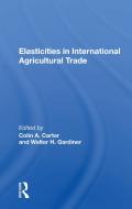 Elasticities In International Agricultural Trade di Colin Carter edito da Taylor & Francis Ltd