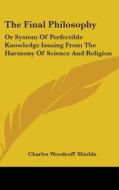 The Final Philosophy: Or System Of Perfe di CHARLES WOO SHIELDS edito da Kessinger Publishing
