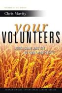 Your Volunteers: From Come and See to Come and Serve di Chris Mavity edito da Better Ministry