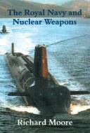 The Royal Navy and Nuclear Weapons di Richard Moore edito da Taylor & Francis Ltd