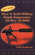 How to Build Military Grade Supressors .22 Thru .50 BMG di Keith Anderson edito da DESERT PUBN