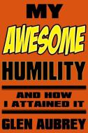 My Awesome Humility And How I Attained It di Glen Aubrey edito da Creative Team Publishing