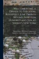 Welcome Home, A Dinner To Theodore Roosevelt, June Twenty Second, Nineteen Hundred And Ten, At Sherry's New York edito da Legare Street Press