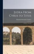 Judea From Cyrus to Titus; 537 B. C.-70 A. D di Elizabeth Wormeley Latimer edito da LEGARE STREET PR