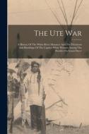 The Ute War: A History Of The White River Massacre And The Privations And Hardships Of The Captive White Women Among The Hostiles O di Anonymous edito da LEGARE STREET PR