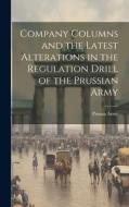 Company Columns and the Latest Alterations in the Regulation Drill of the Prussian Army di Prussia Army edito da LEGARE STREET PR