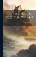 A Group of Scottish Women di Harry Graham edito da LEGARE STREET PR