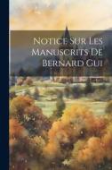 Notice Sur Les Manuscrits De Bernard Gui di Anonymous edito da LEGARE STREET PR