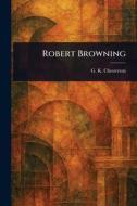 Robert Browning di G K Chesterton edito da Creative Media Partners, LLC
