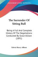 The Surrender of Sitting Bull: Being a Full and Complete History of the Negotiations Conducted by Scout Allison (1891) di Edwin Henry Allison edito da Kessinger Publishing