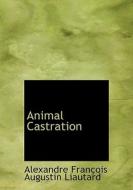 Animal Castration di Alexandre Franois Augustin Liautard edito da Bibliolife