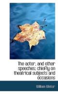 The Actor, And Other Speeches; Chiefly On Theatrical Subjects And Occasions di William Winter edito da Bibliolife