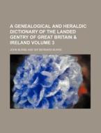 A Genealogical and Heraldic Dictionary of the Landed Gentry of Great Britain & Ireland Volume 3 di John Burke edito da Rarebooksclub.com