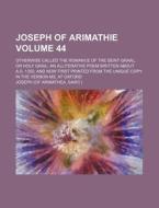 Joseph of Arimathie Volume 44; Otherwise Called the Romance of the Seint Graal, or Holy Grail an Alliterative Poem Written about A.D. 1350, and Now Fi di Joseph edito da Rarebooksclub.com