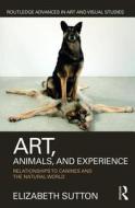 Art, Animals, and Experience di Elizabeth (University of Northern Iowa) Sutton edito da Taylor & Francis Ltd