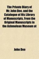 The Private Diary Of Mr. John Dee, And T di John Dee edito da General Books