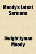 Moody's Latest Sermons di Dwight Lyman Moody edito da General Books