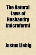 The Natural Laws Of Husbandry [microform di Justus Liebig edito da General Books