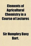 Elements Of Agricultural Chemistry In A di Sir Humphry Davy Bart edito da General Books