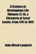 A Century Of Birmingham Life Volume 2 ; di John Alfred Langford edito da General Books
