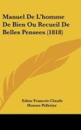 Manuel de L'Homme de Bien Ou Recueil de Belles Pensees (1818) di Edme Francois Claude Honore Pelletier edito da Kessinger Publishing