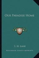 Our Paradise Home di S. H. Lane edito da Kessinger Publishing