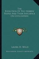 The Evolution of the Hebrew People and Their Influence on Civilization di Laura H. Wild edito da Kessinger Publishing