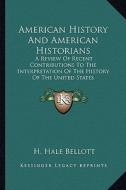 American History and American Historians: A Review of Recent Contributions to the Interpretation of the History of the United States di H. Hale Bellott edito da Kessinger Publishing
