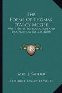 The Poems of Thomas D'Arcy McGee the Poems of Thomas D'Arcy McGee: With Notes, Introduction and Biographical Sketch (1870) with Notes, Introduction an di Mrs J. Sadlier edito da Kessinger Publishing