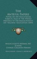 The Antefix Papers: Papers on Art Educational Subjects, Read at the Weekly Meetings of the Massachusetts Art Teachers' Association (1875) di Massachusetts Normal Art School edito da Kessinger Publishing