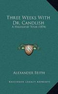 Three Weeks with Dr. Candlish: A Highland Tour (1874) di Alexander Beith edito da Kessinger Publishing