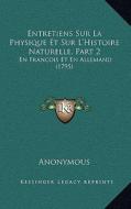 Entretiens Sur La Physique Et Sur L'Histoire Naturelle, Part 2: En Francois Et En Allemand (1795) di Anonymous edito da Kessinger Publishing