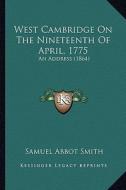 West Cambridge on the Nineteenth of April, 1775: An Address (1864) di Samuel Abbot Smith edito da Kessinger Publishing