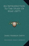 An Introduction to the Study of Heat (1877) di James Hamblin Smith edito da Kessinger Publishing