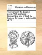 The Works Of The English Poets. With Prefaces, Biographical And Critical, By Samuel Johnson. ... Volume 68 Of 75 di Multiple Contributors edito da Gale Ecco, Print Editions