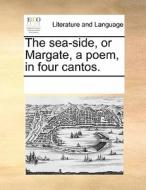 The Sea-side, Or Margate, A Poem, In Four Cantos. di See Notes Multiple Contributors edito da Gale Ecco, Print Editions
