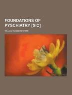 Foundations Of Pyschiatry [sic] di William Alanson White edito da Theclassics.us