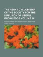 The Penny Cyclopaedia Of The Society For The Diffusion Of Useful Knowledge Volume 16 di Society for the Knowledge edito da Rarebooksclub.com