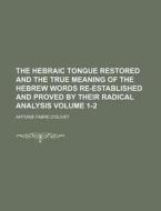 The Hebraic Tongue Restored and the True Meaning of the Hebrew Words Re-Established and Proved by Their Radical Analysis Volume 1-2 di Antoine Fabre D'Olivet edito da Rarebooksclub.com