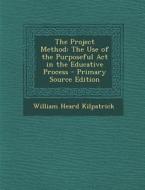 The Project Method: The Use of the Purposeful ACT in the Educative Process di William Heard Kilpatrick edito da Nabu Press