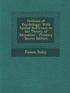 Outlines of Psychology: With Special Reference to the Theory of Education di James Sully edito da Nabu Press