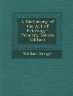 A Dictionary of the Art of Printing di William Savage edito da Nabu Press