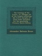 The Training of the Twelve: Or, Passages Out of the Gospels Exhibiting the Twelve Disciples of Jesus Under Discipline for the Apostleship di Alexander Balmain Bruce edito da Nabu Press