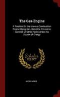 The Gas-engine: A Treatise On The Internal-combustion Engine Using Gas, Gasoline, Kerosene, Alcohol, Or Other Hydrocarbon As Source Of Energy di Anonymous edito da Andesite Press