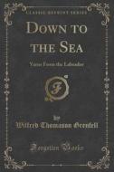 Down To The Sea di Wilfred Thomason Grenfell edito da Forgotten Books