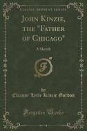 John Kinzie, The Father Of Chicago di Eleanor Lytle Kinzie Gordon edito da Forgotten Books