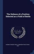 The Defence of a Position Selected as a Field of Battle di Thomas Fraser, Engineer Prize Essay Royal edito da CHIZINE PUBN