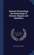 Sanitary Entomology; The Entomology Of Disease, Hygiene And Sanitation di William Dwight Pierce edito da Sagwan Press